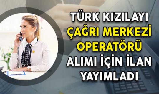 kizilay cagri merkezi operatoru alimlari icin adaylarini bekliyor